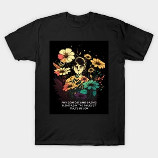 Find Someone Who Grows Flowers In The Darkest Parts Of You T-Shirt